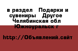  в раздел : Подарки и сувениры » Другое . Челябинская обл.,Южноуральск г.